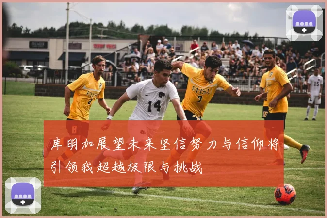 库明加展望未来坚信努力与信仰将引领我超越极限与挑战