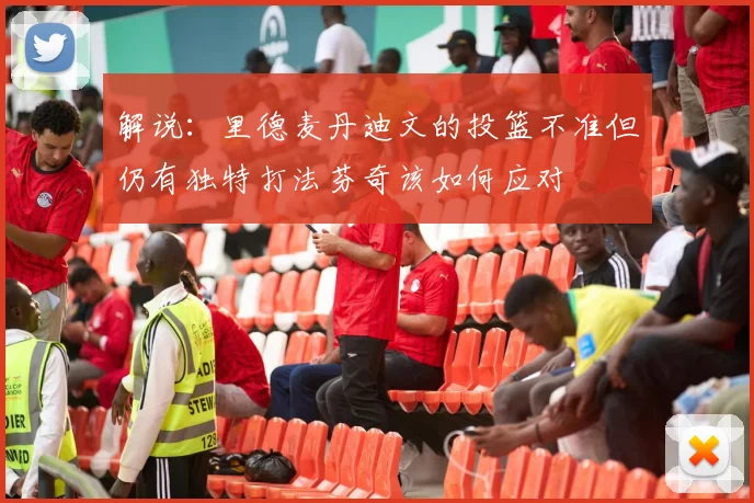 解说：里德麦丹迪文的投篮不准但仍有独特打法芬奇该如何应对