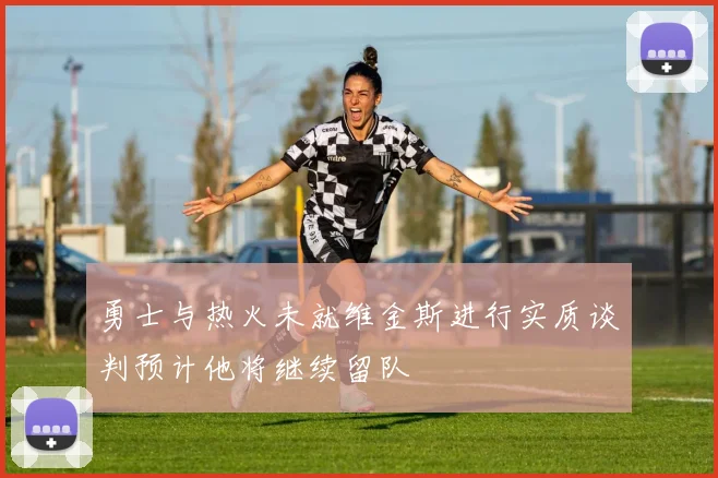 勇士与热火未就维金斯进行实质谈判预计他将继续留队