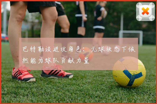 巴特勒谈进攻角色：无球状态下依然能为球队贡献力量