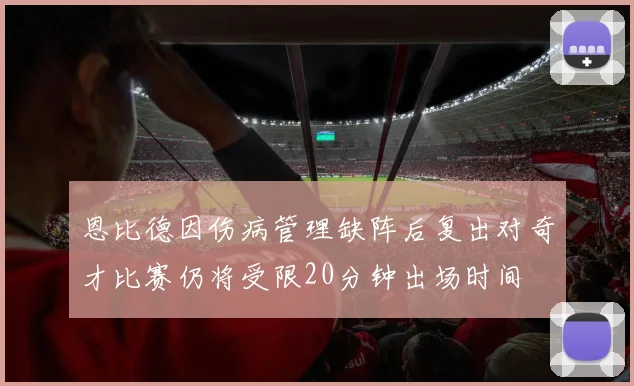 恩比德因伤病管理缺阵后复出对奇才比赛仍将受限20分钟出场时间