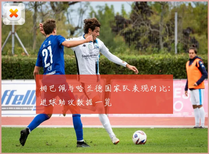 姆巴佩与哈兰德国家队表现对比：进球助攻数据一览