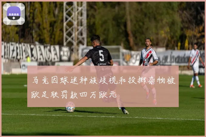马竞因球迷种族歧视和投掷杂物被欧足联罚款四万欧元
