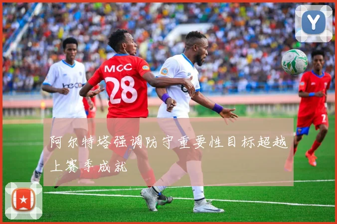 阿尔特塔强调防守重要性目标超越上赛季成就