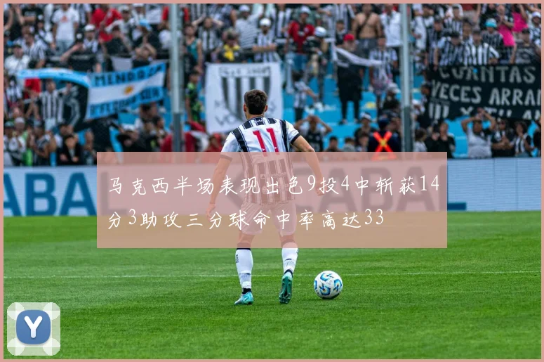 马克西半场表现出色9投4中斩获14分3助攻三分球命中率高达33