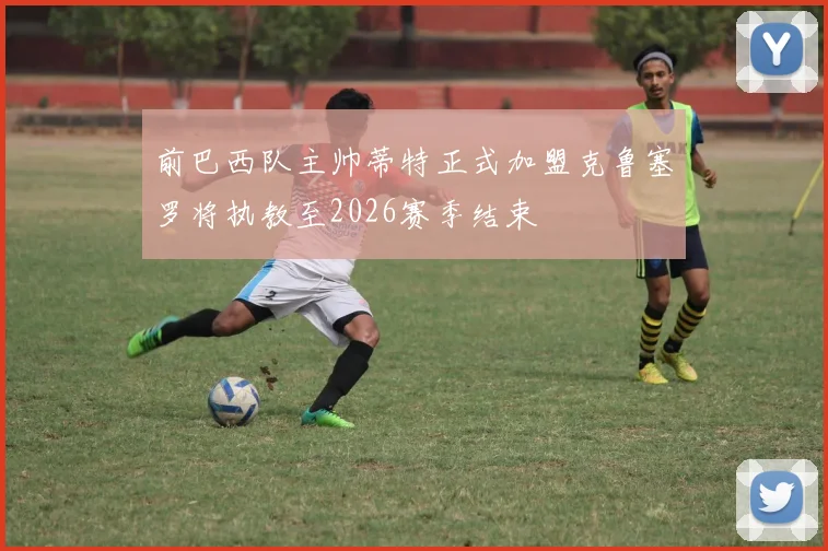 前巴西队主帅蒂特正式加盟克鲁塞罗将执教至2026赛季结束