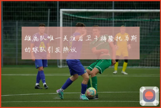 雄鹿队唯一关注后卫卡梅隆托马斯的球队引发热议