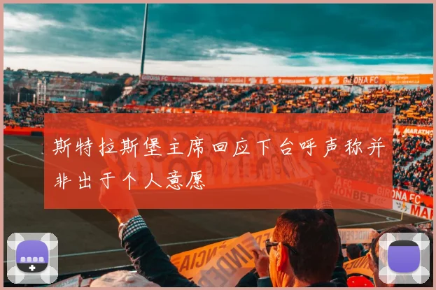 斯特拉斯堡主席回应下台呼声称并非出于个人意愿