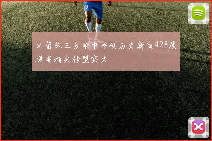 火箭队三分命中率创历史新高428展现高精尖转型实力