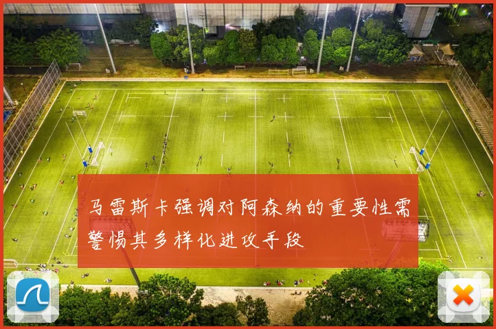 马雷斯卡强调对阿森纳的重要性需警惕其多样化进攻手段