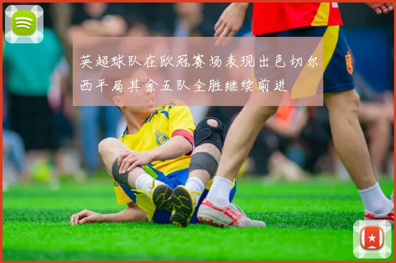 英超球队在欧冠赛场表现出色切尔西平局其余五队全胜继续前进