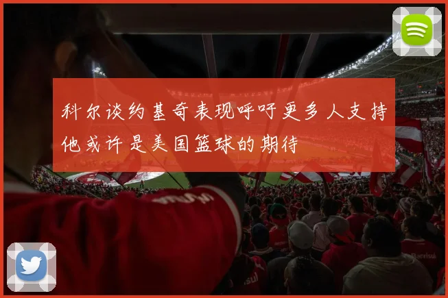 科尔谈约基奇表现呼吁更多人支持他或许是美国篮球的期待
