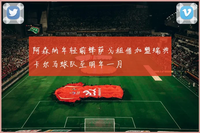 阿森纳年轻前锋萨戈租借加盟瑞典卡尔马球队至明年一月