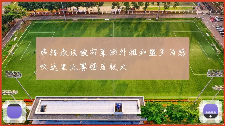 弗格森谈被布莱顿外租加盟罗马感叹这里比赛强度极大