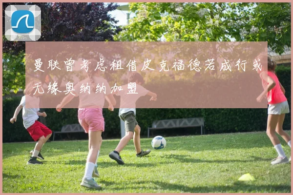 曼联曾考虑租借皮克福德若成行或无缘奥纳纳加盟