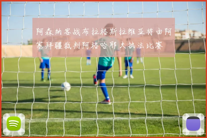 阿森纳客战布拉格斯拉维亚将由阿塞拜疆裁判阿格哈耶夫执法比赛