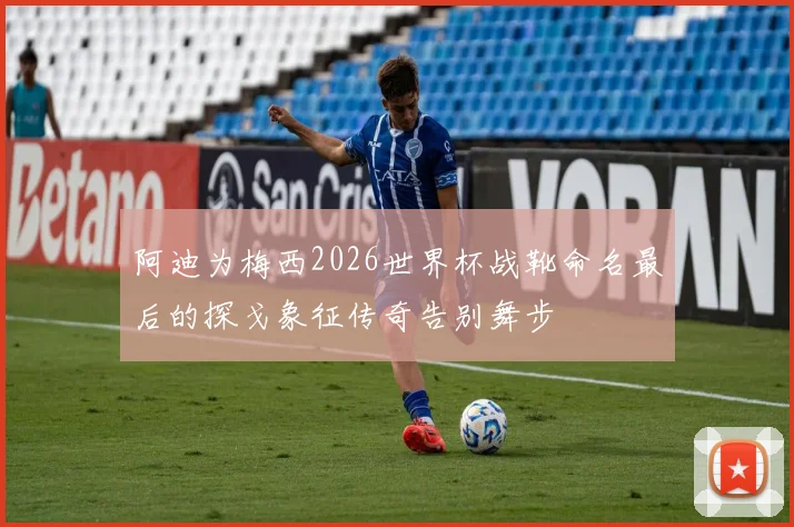 阿迪为梅西2026世界杯战靴命名最后的探戈象征传奇告别舞步