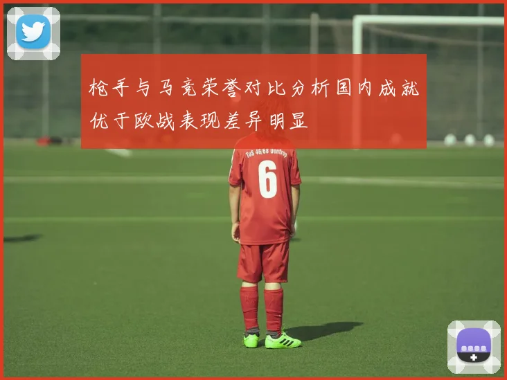 枪手与马竞荣誉对比分析国内成就优于欧战表现差异明显