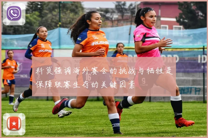 科莫强调海外赛会的挑战与牺牲是保障联赛生存的关键因素