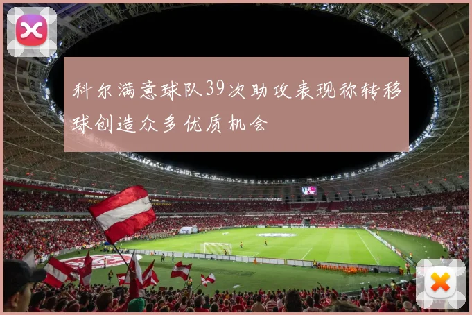 科尔满意球队39次助攻表现称转移球创造众多优质机会