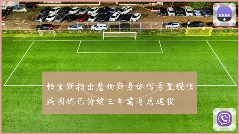 帕金斯指出詹姆斯身体信号显现伤病困扰已持续三年需考虑退役