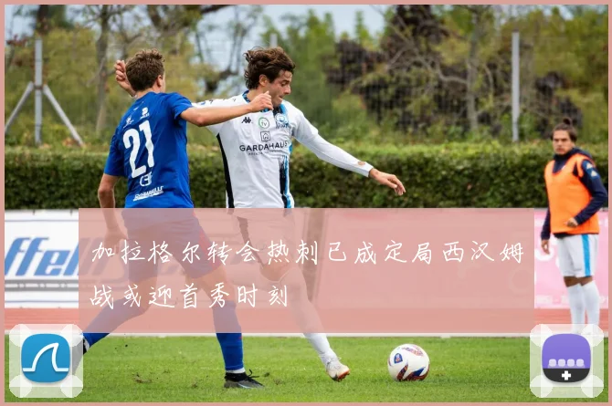 加拉格尔转会热刺已成定局西汉姆战或迎首秀时刻